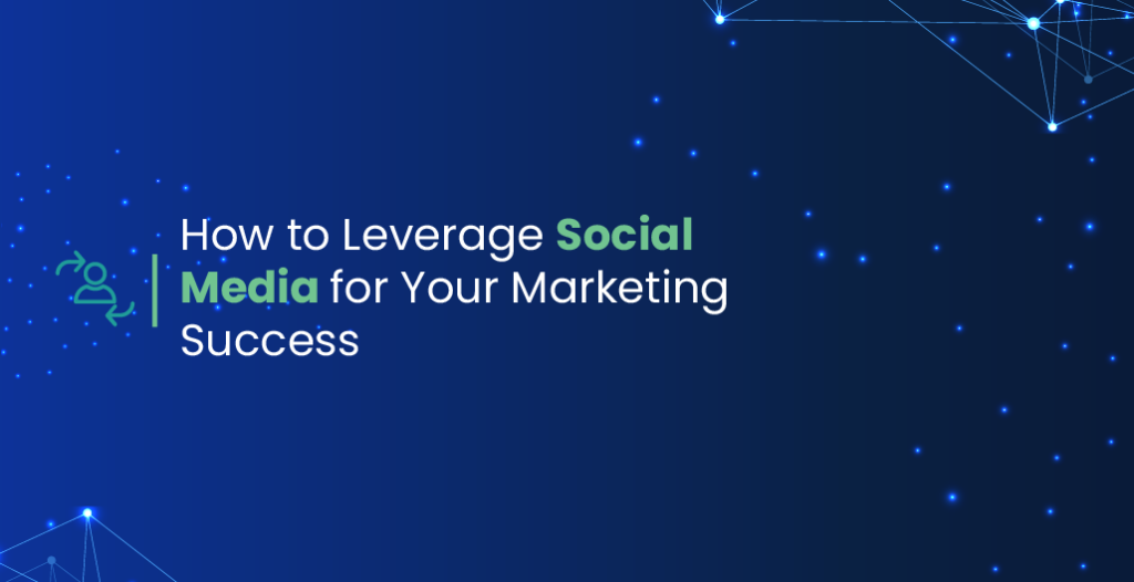 How to Leverage Social Media for Your Marketing Success (updated)