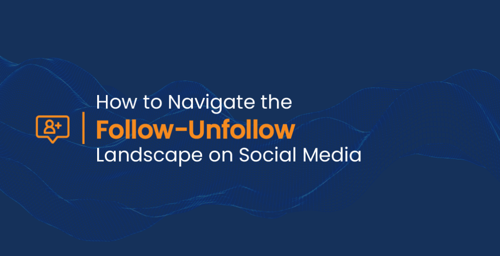 How to Navigate the Follow-Unfollow Landscape on Social Media