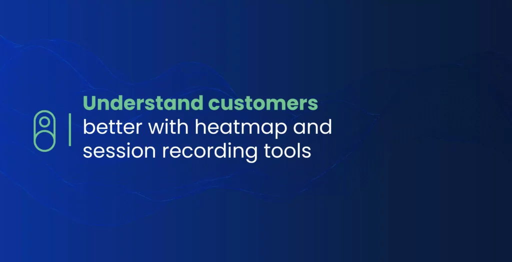 Understand customers better with heatmap and session recording tools
