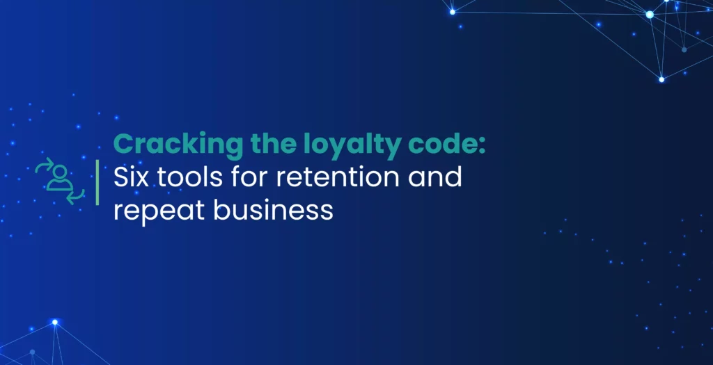 Cracking the loyalty code: Six tools for retention and repeat business