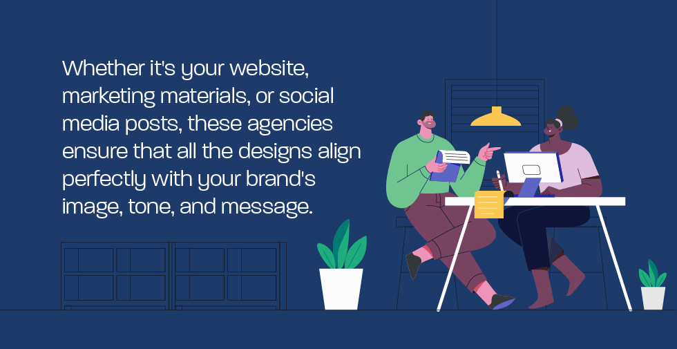 Whether it's your website, marketing materials, or social media posts, these agencies ensure that all the designs align perfectly with your brand's image, tone, and message