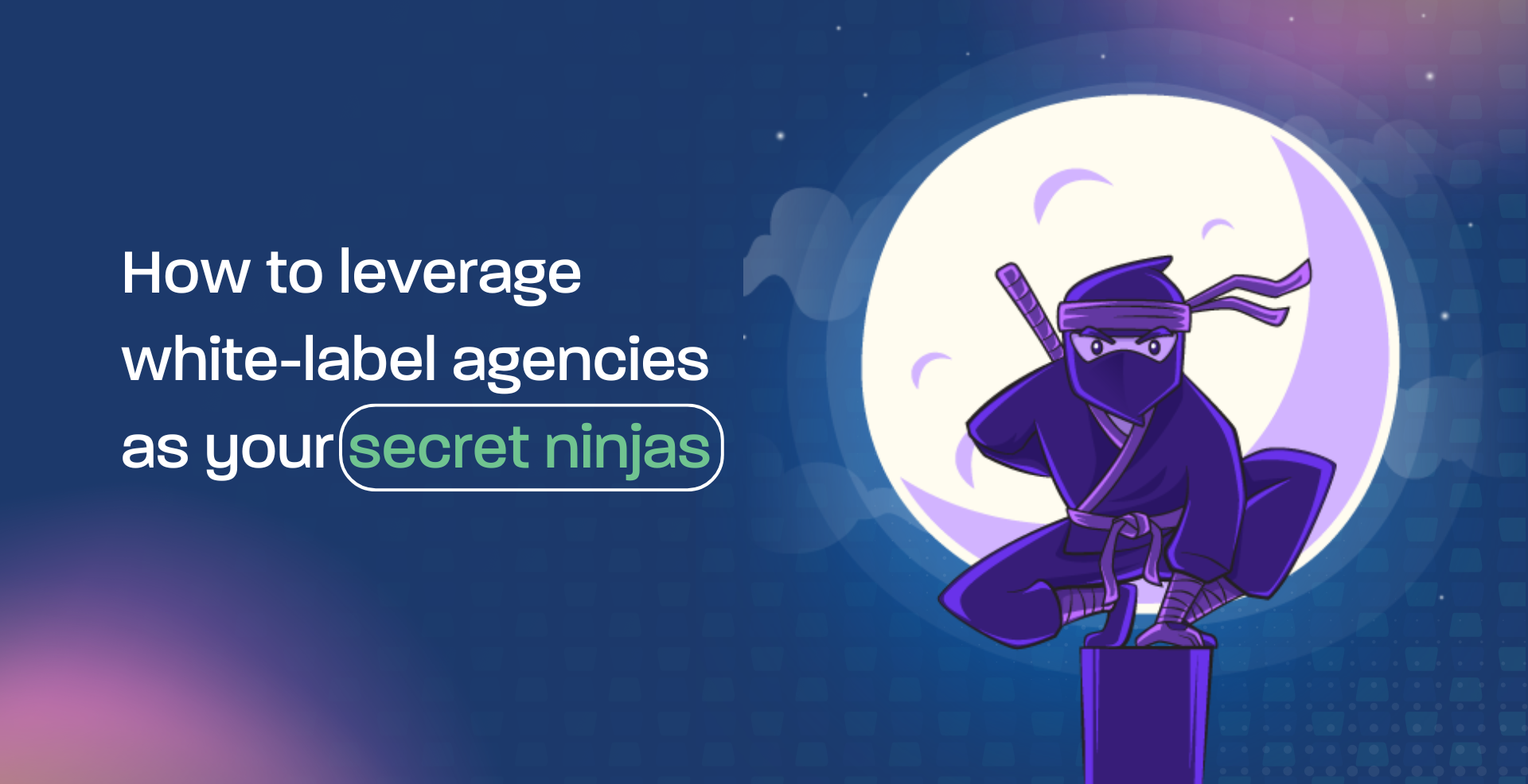 How to leverage white-label agencies as your secret ninjas