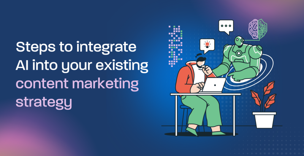 Steps to integrate AI into your existing content marketing strategy
