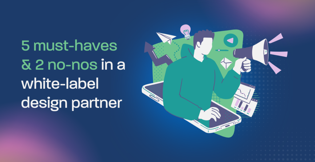 5 must-haves & 2 no-nos in a white-label design partner