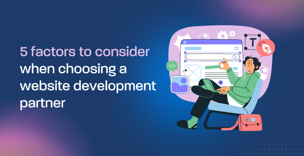 5 factors to consider when choosing a website development partner