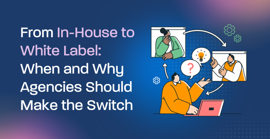 From in-house to white label: When and why agencies should make the switch