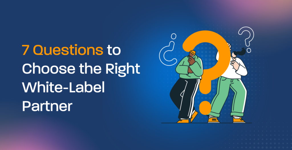 7 Questions to Choose the Right White-Label Partner