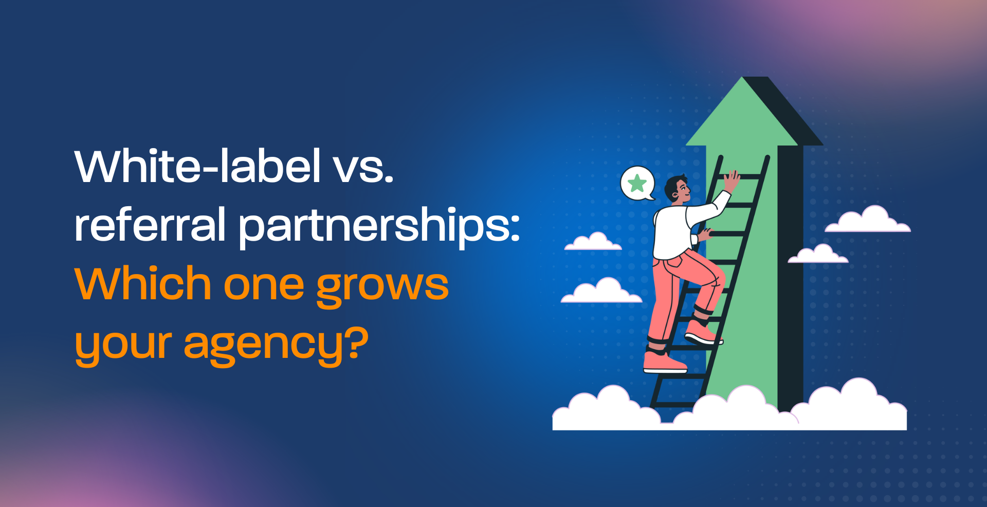 White-label vs. referral partnerships: Which one grows your agency?