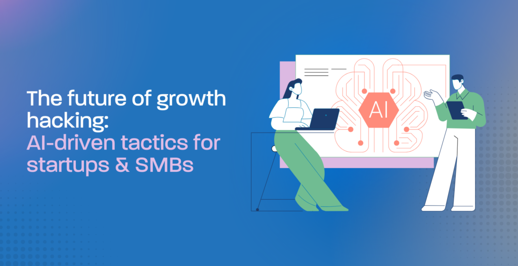 The future of growth hacking: AI-driven tactics for startups & SMBs