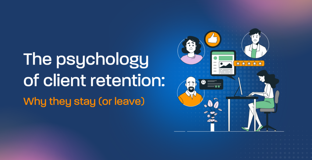 The psychology of client retention: Why they stay (or leave)