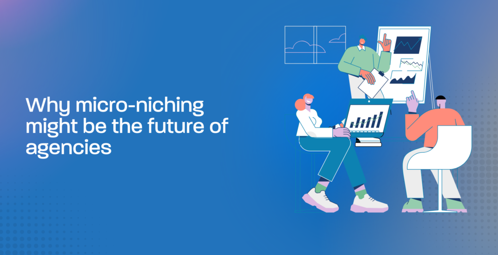 Why micro-niching might be the future of agencies
