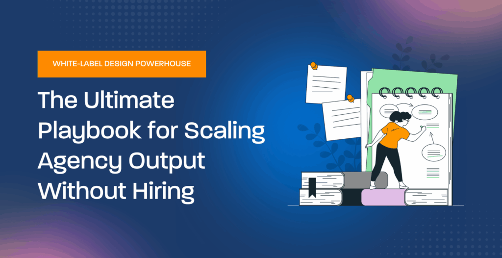 White-Label Design Powerhouse: The Ultimate Playbook for Scaling Agency Output Without Hiring