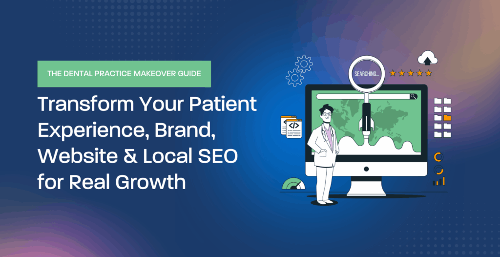THE DENTAL PRACTICE MAKEOVER GUIDE – Transform Your Patient Experience, Brand, Website & Local SEO for Real Growth