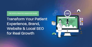 THE DENTAL PRACTICE MAKEOVER GUIDE – Transform Your Patient Experience, Brand, Website & Local SEO for Real Growth