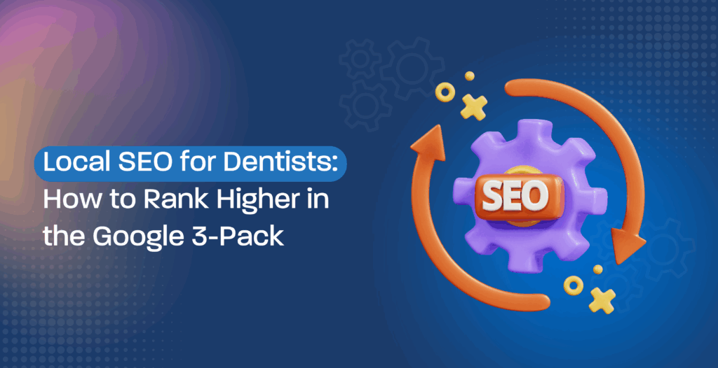 Local SEO for Dentists: How to Rank Higher in the Google 3-Pack