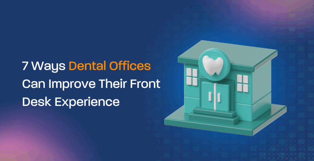 7 Ways Dental Offices Can Improve Their Front Desk Experience