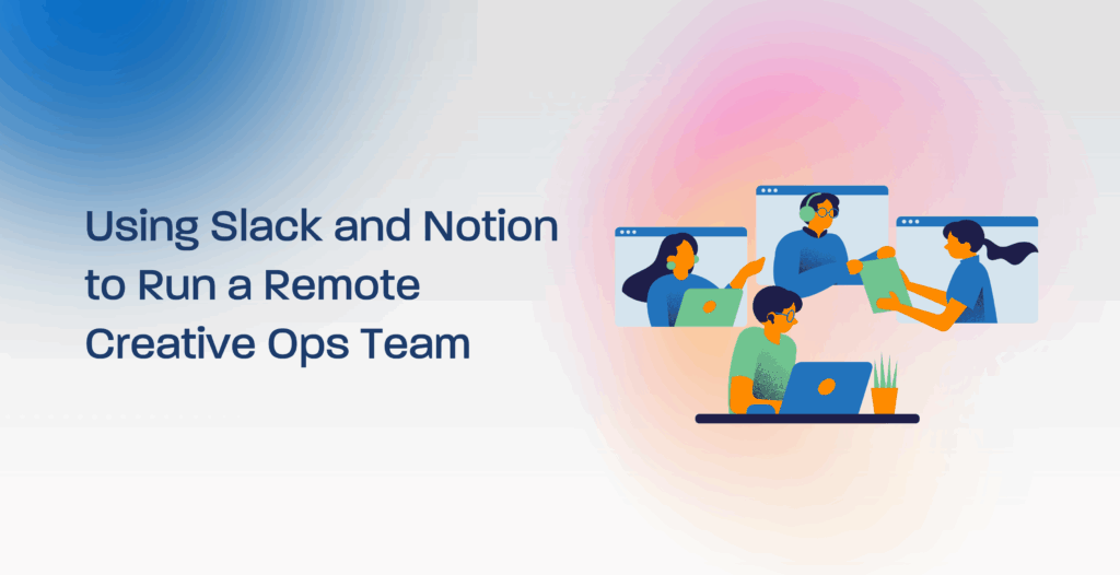 Using Slack and Notion to Run a Remote Creative Ops Team