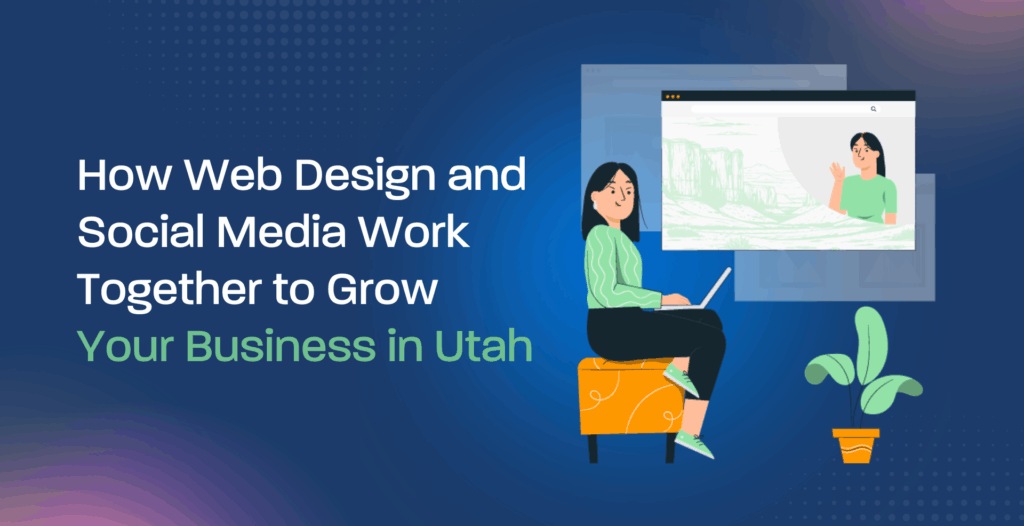 How Web Design and Social Media Work Together to Grow Your Business in Utah