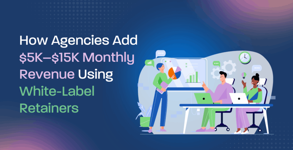 How Agencies Add $5K–$15K Monthly Revenue Using White-Label Retainers