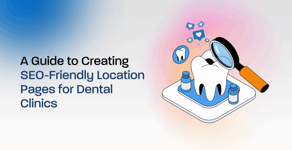 A Guide to Creating SEO-Friendly Location Pages for Dental Clinics