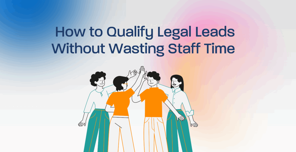 How to Qualify Legal Leads Without Wasting Staff Time