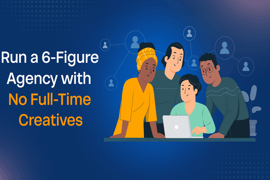 How to Run a 6-Figure Agency with No Full-Time Creatives