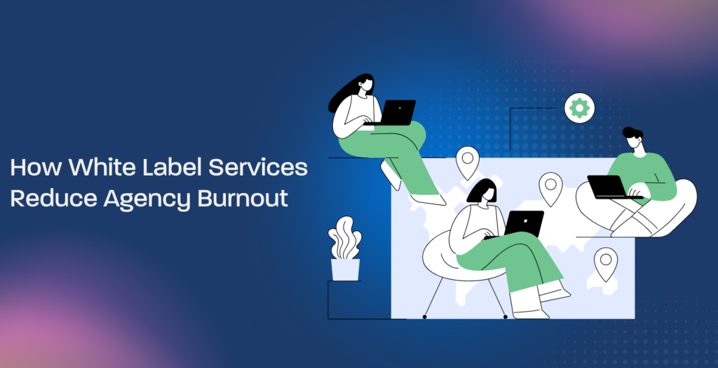 How White Label Services Reduce Agency Burnout