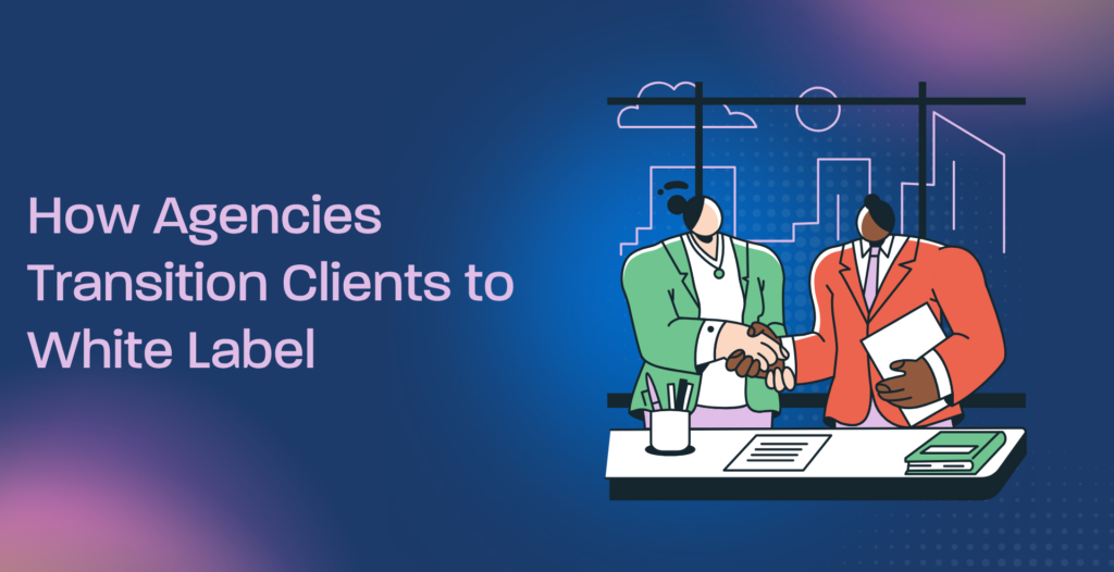 How Agencies Transition Clients to White Label
