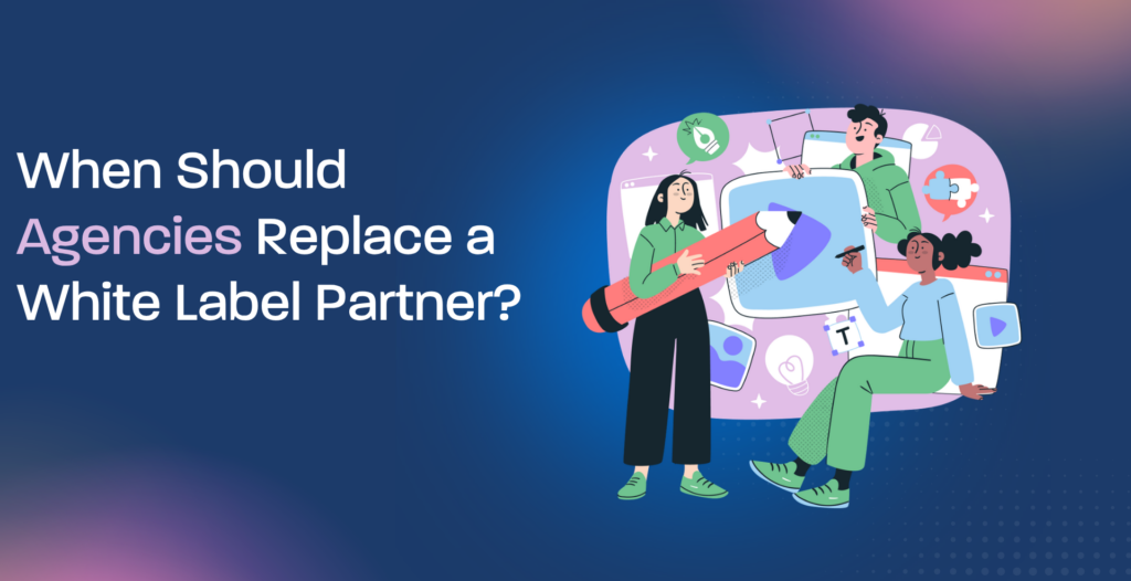 When Should Agencies Replace a White Label Partner?