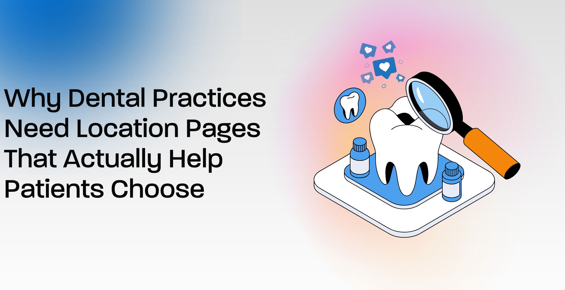 Why Dental Practices Need Location Pages That Actually Help Patients Choose
