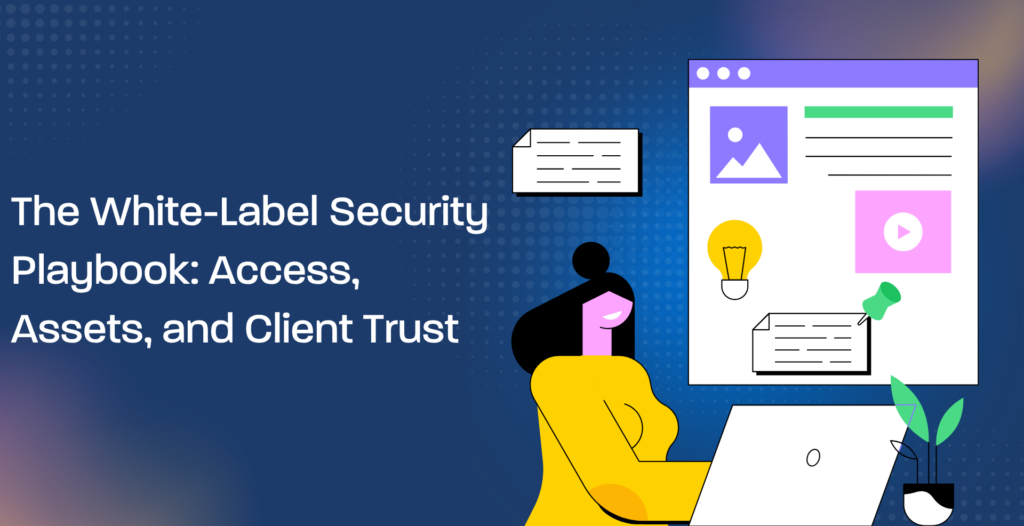 The White-Label Security Playbook: Access, Assets, and Client Trust